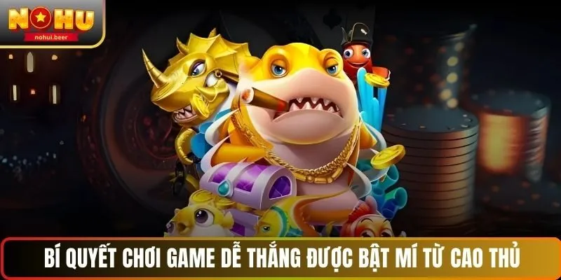 Bí quyết chơi game bắn cá NOHU dễ thắng được bật mí từ cao thủ 