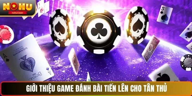 Giới thiệu game đánh bài tiến lên cho tân thủ NOHU